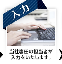 【入力】御社専任の担当者が入力をいたします。