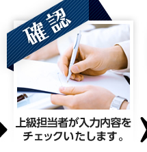 【確認】上級担当者が入力内容をチェックいたします。