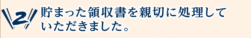 2.貯まった領収書を親切に処理していただきました。