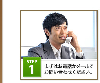 Step1 まずはお電話かメールでお問い合わせください。